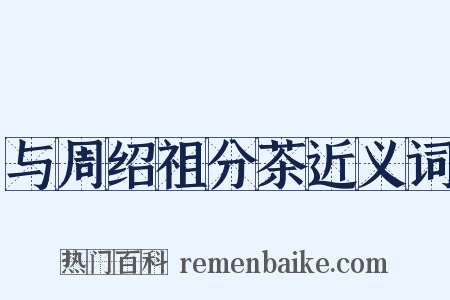 与周绍祖分茶近义词是什么意思的图片